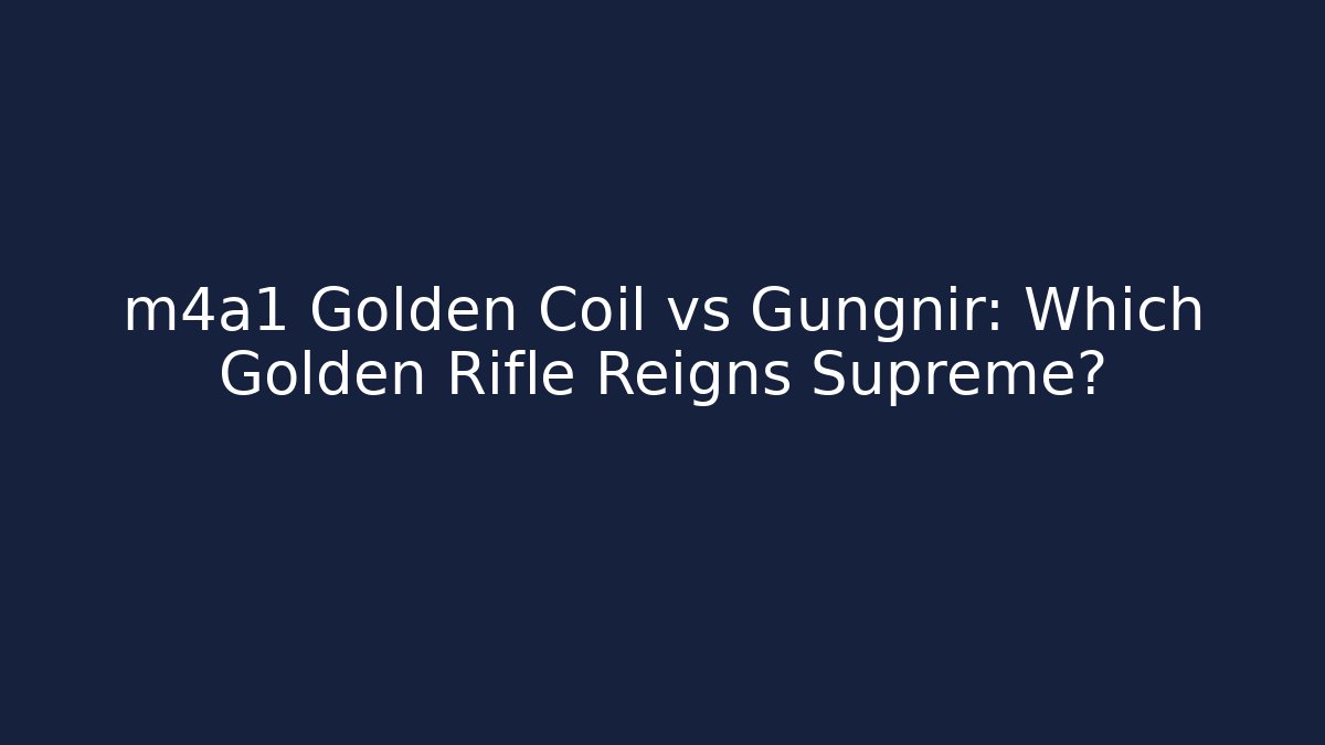 m4a1 Golden Coil vs Gungnir: Which Golden Rifle Reigns Supreme? - Boomer Naturals