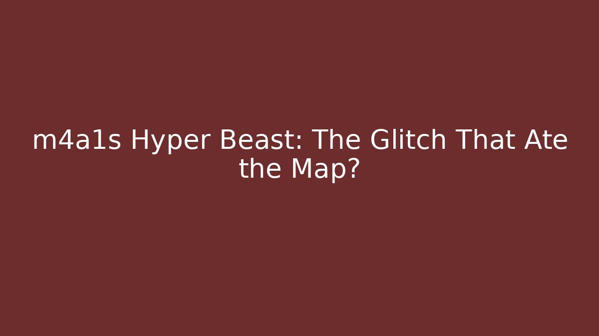 m4a1s Hyper Beast: The Glitch That Ate the Map?