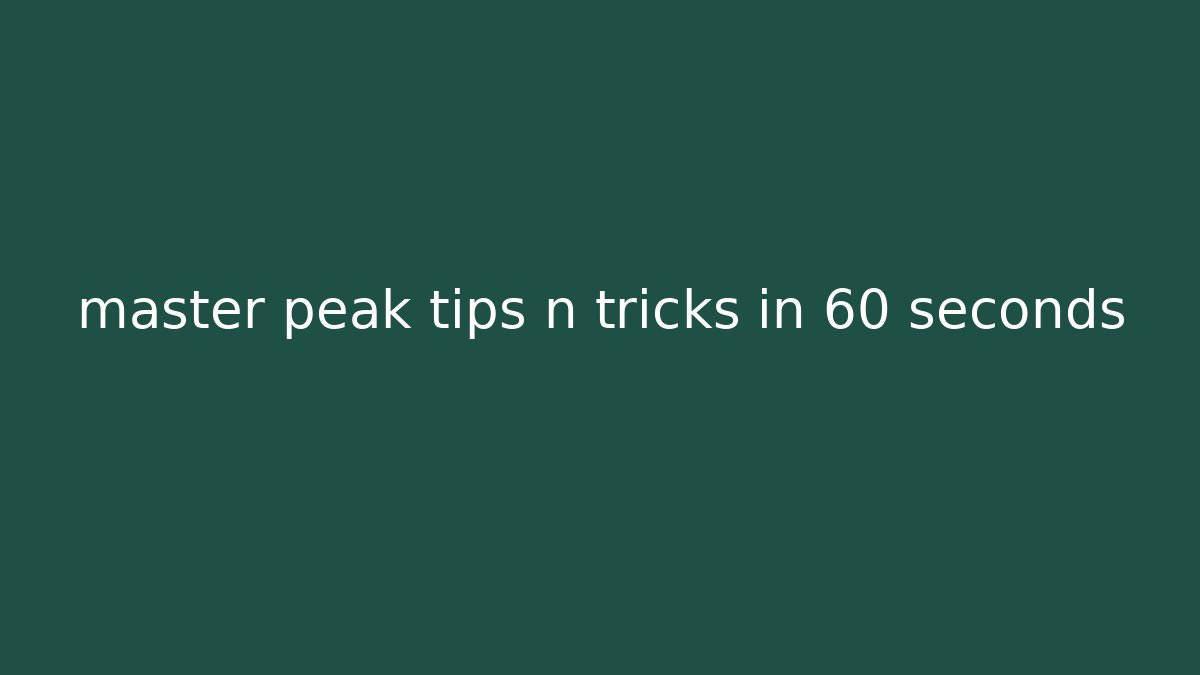 master peak tips n tricks in 60 seconds