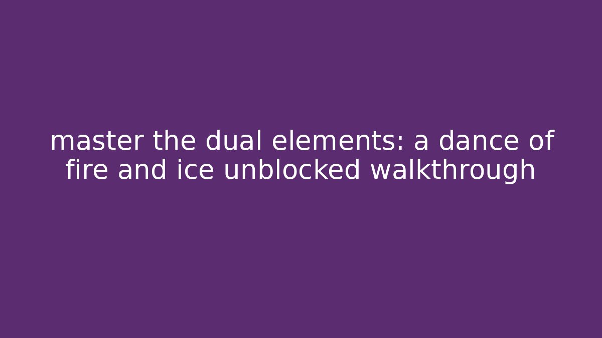 master the dual elements: a dance of fire and ice unblocked walkthrough