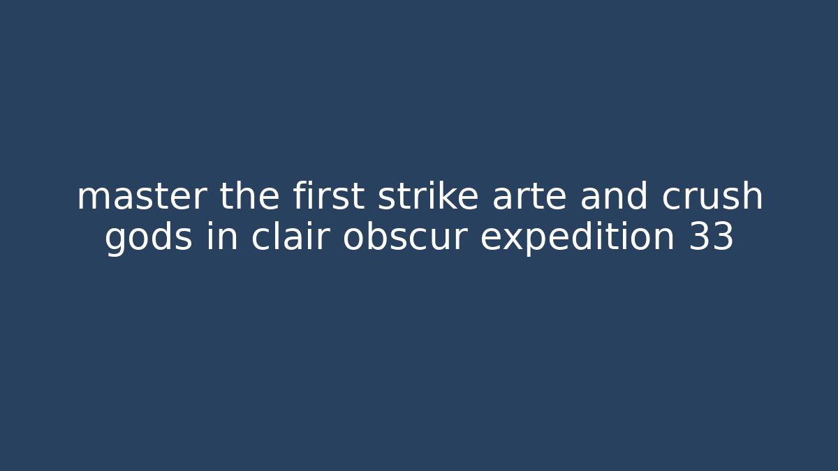 master the first strike arte and crush gods in clair obscur expedition 33