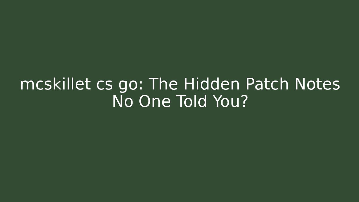 mcskillet cs go: The Hidden Patch Notes No One Told You?