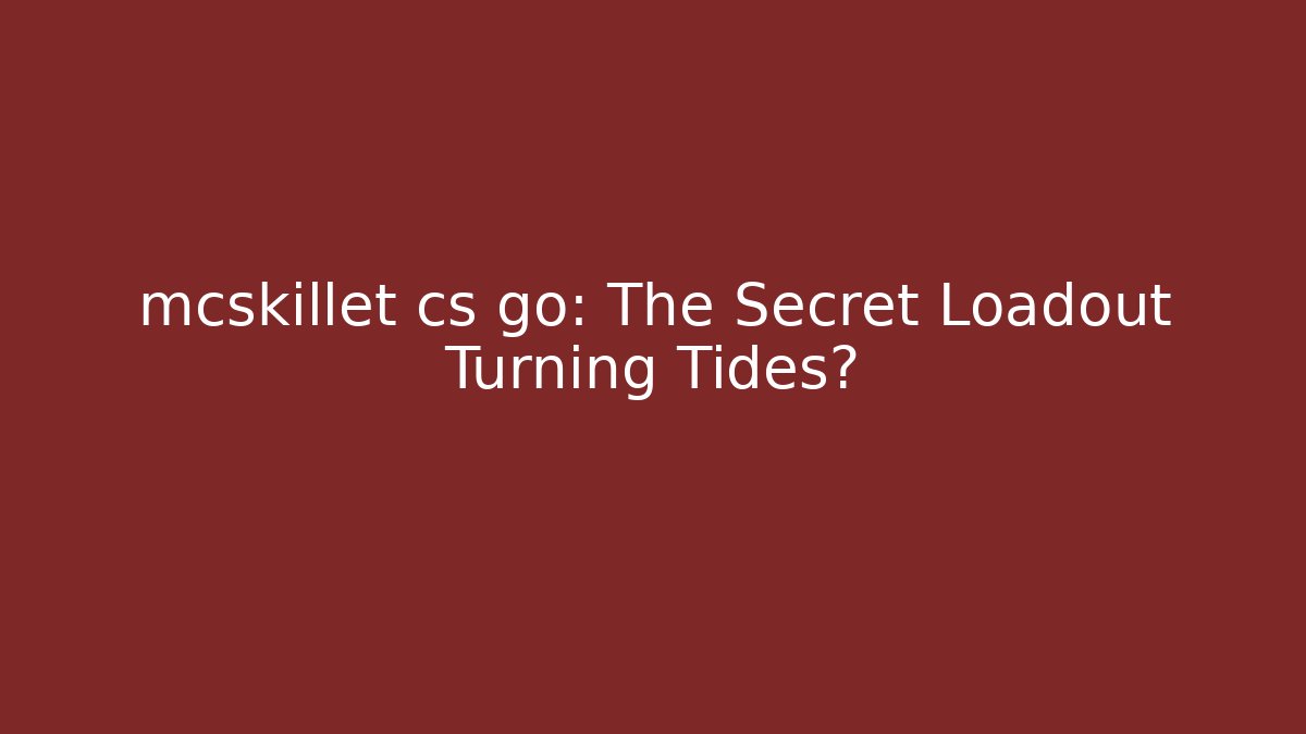 mcskillet cs go: The Secret Loadout Turning Tides?