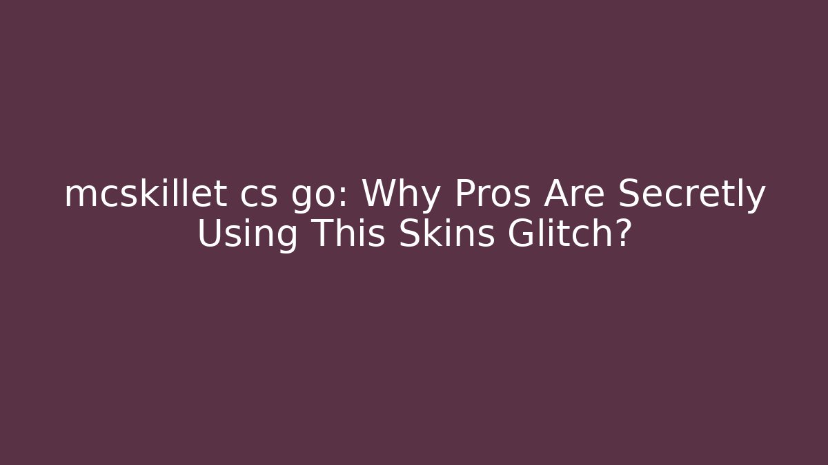 mcskillet cs go: Why Pros Are Secretly Using This Skins Glitch?