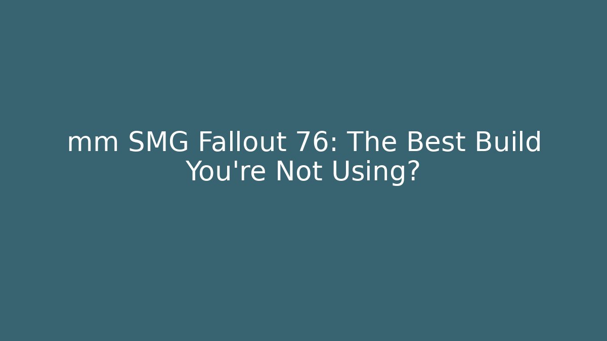 mm SMG Fallout 76: The Best Build You’re Not Using?