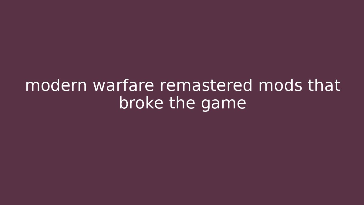 modern warfare remastered mods that broke the game