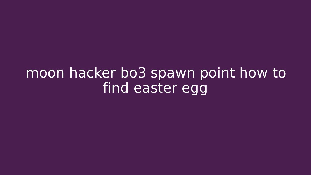 moon hacker bo3 spawn point how to find easter egg