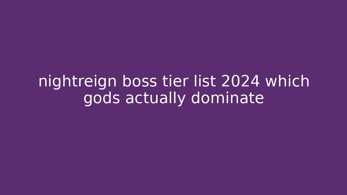 nightreign boss tier list 2024 which gods actually dominate