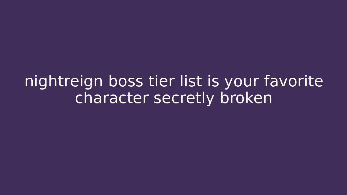 nightreign boss tier list is your favorite character secretly broken