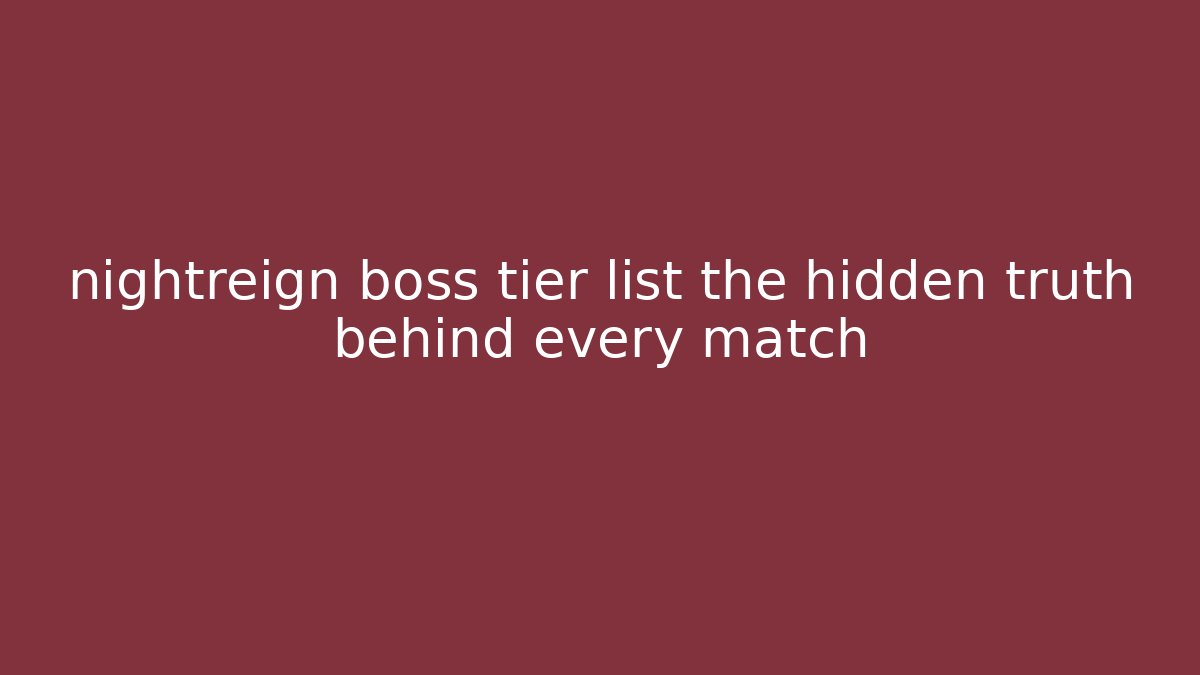 nightreign boss tier list the hidden truth behind every match