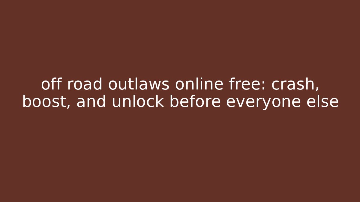 off road outlaws online free: crash, boost, and unlock before everyone else