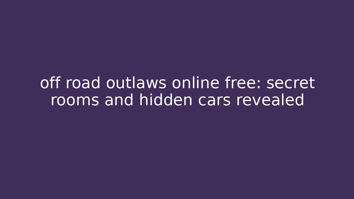 off road outlaws online free: secret rooms and hidden cars revealed - Boomer Naturals