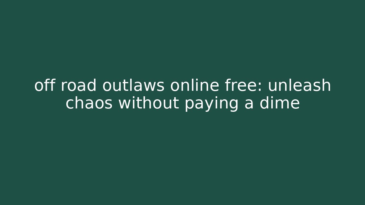 off road outlaws online free: unleash chaos without paying a dime