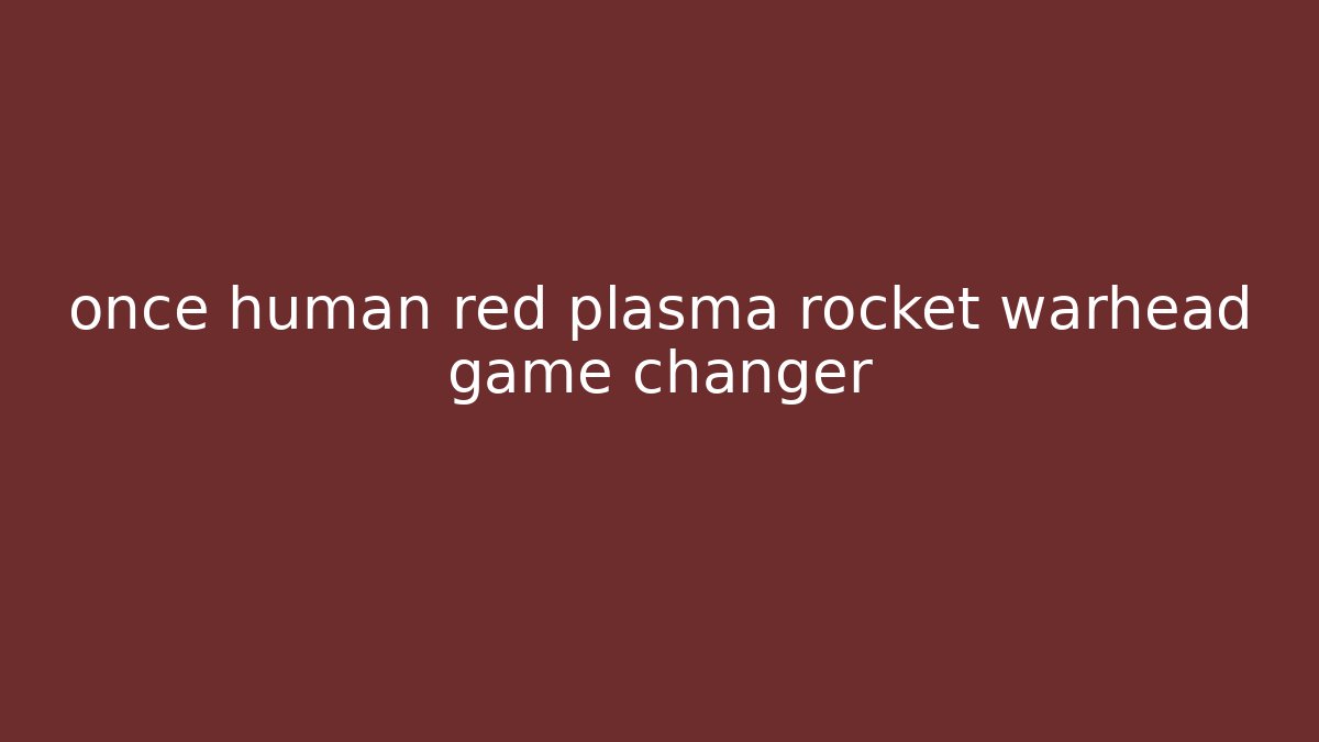 once human red plasma rocket warhead game changer - Boomer Naturals
