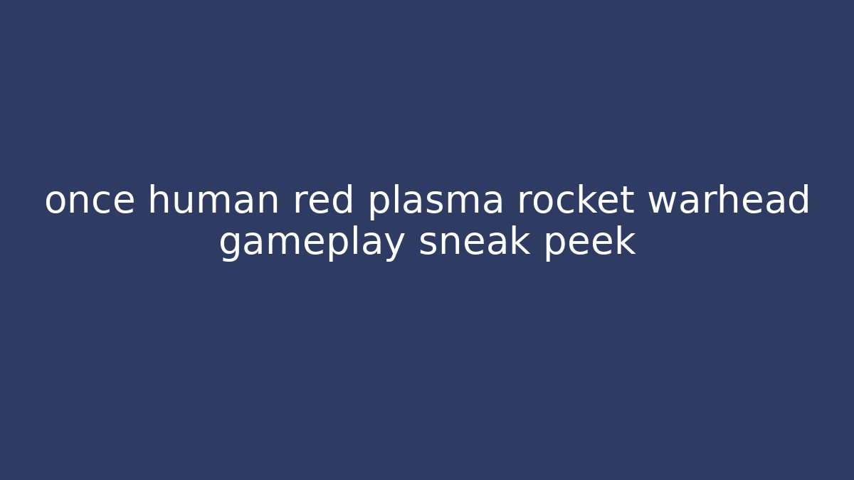 once human red plasma rocket warhead gameplay sneak peek