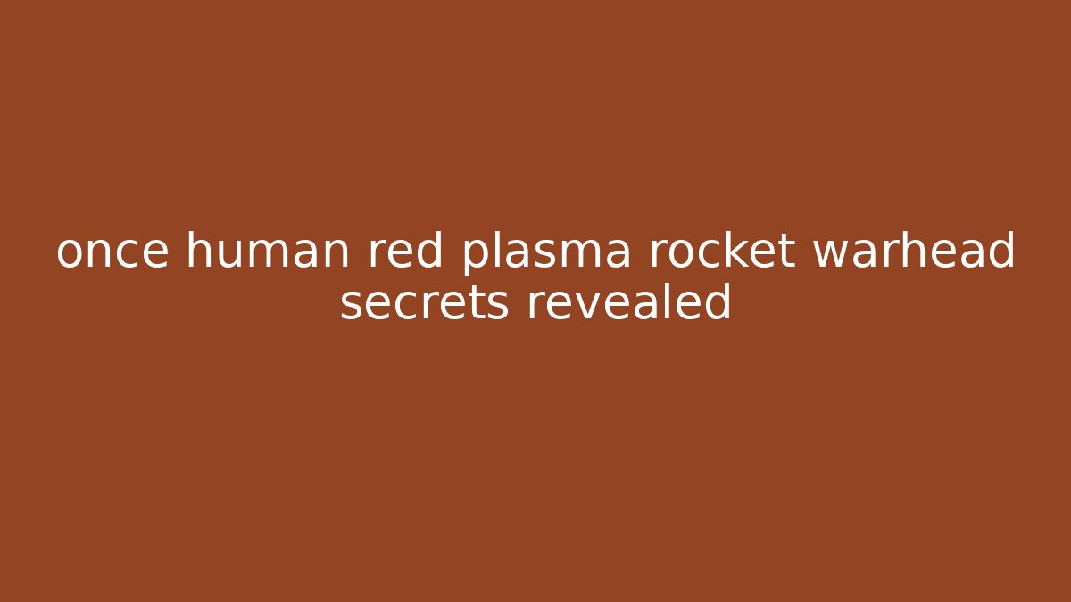 once human red plasma rocket warhead secrets revealed