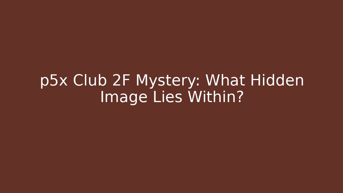 p5x Club 2F Mystery: What Hidden Image Lies Within?