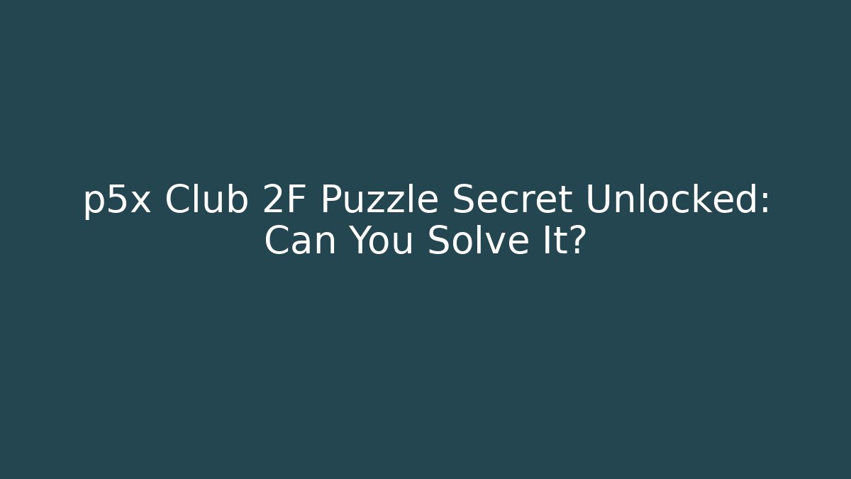 p5x Club 2F Puzzle Secret Unlocked: Can You Solve It?