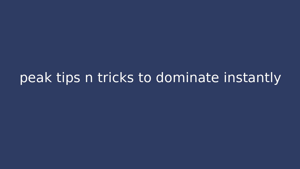 peak tips n tricks to dominate instantly