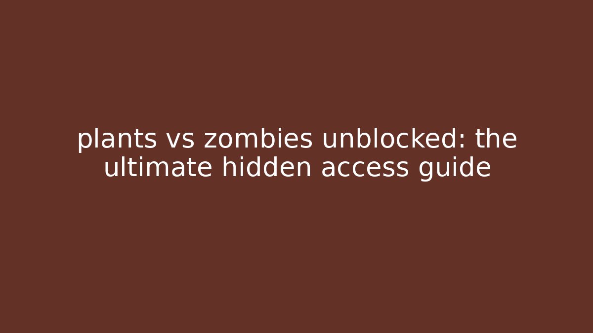 plants vs zombies unblocked: the ultimate hidden access guide