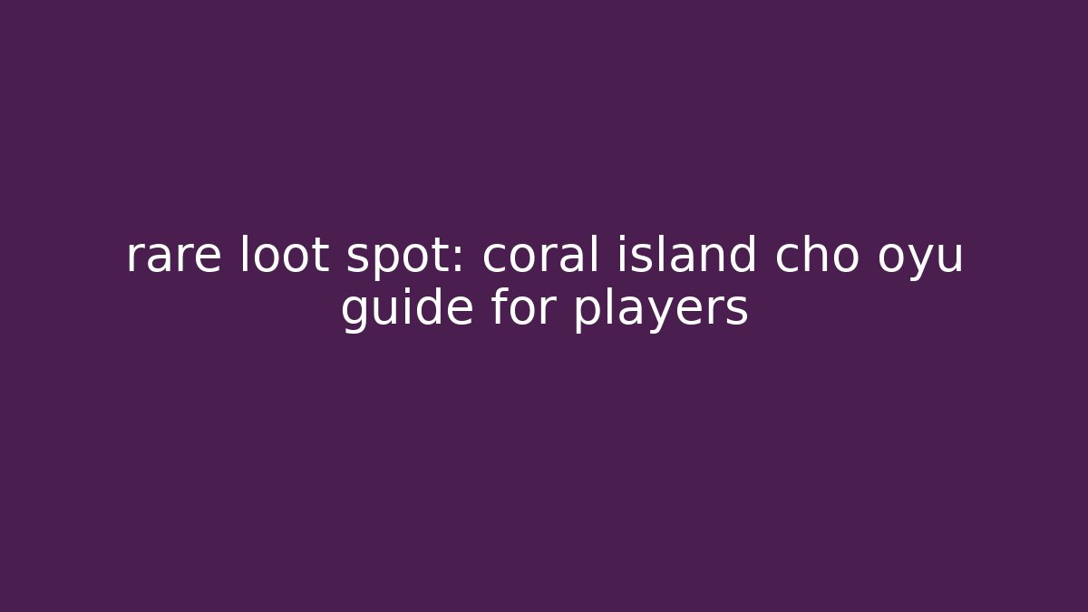 rare loot spot: coral island cho oyu guide for players
