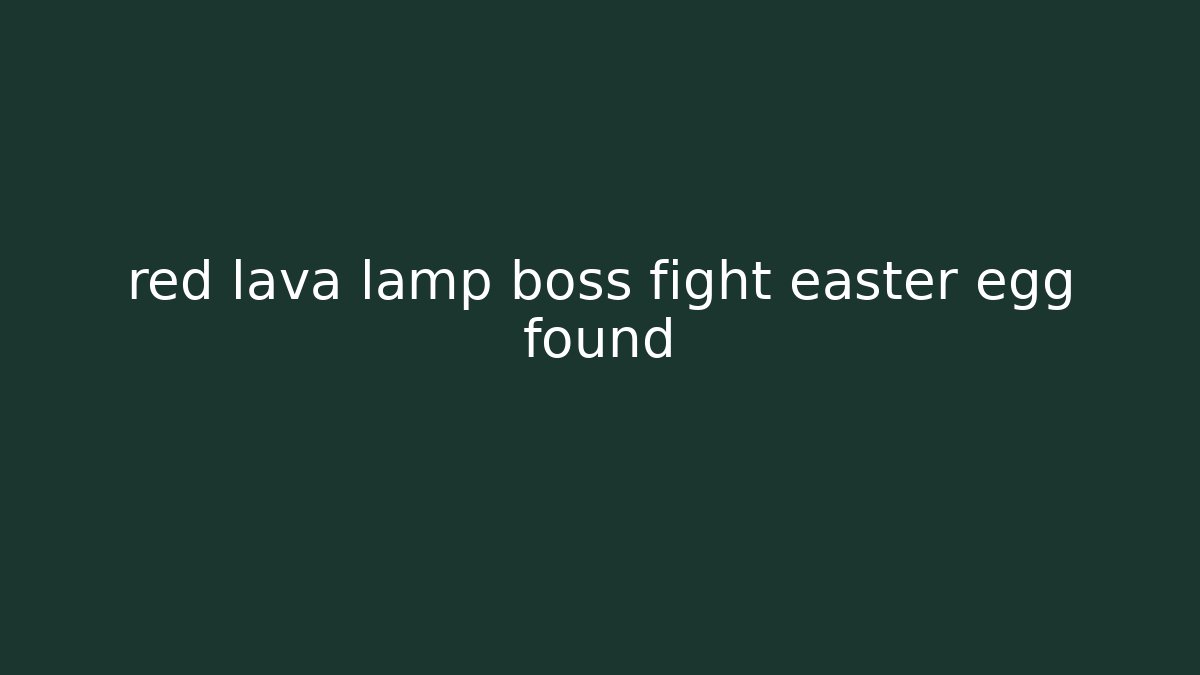 red lava lamp boss fight easter egg found - Boomer Naturals