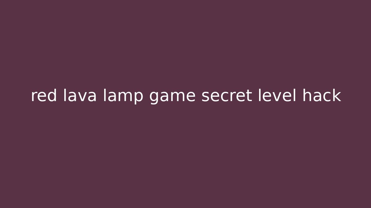 red lava lamp game secret level hack