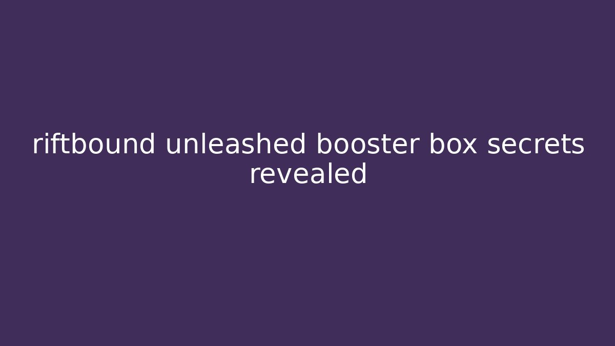 riftbound unleashed booster box secrets revealed - Boomer Naturals