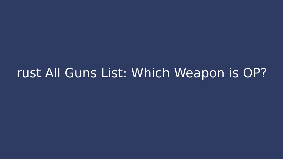rust All Guns List: Which Weapon is OP?