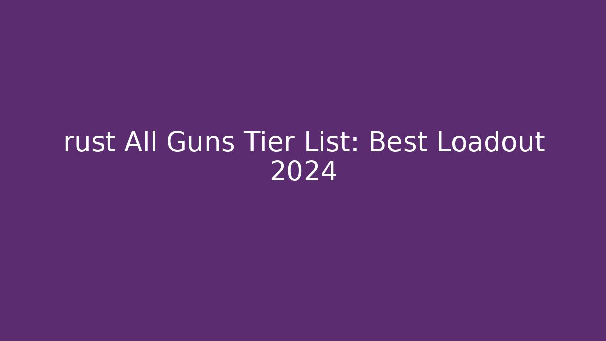 rust All Guns Tier List: Best Loadout 2024