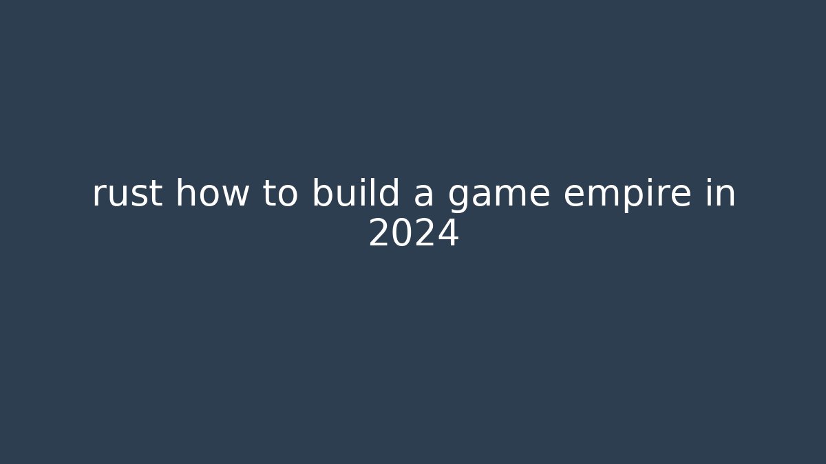 rust how to build a game empire in 2024