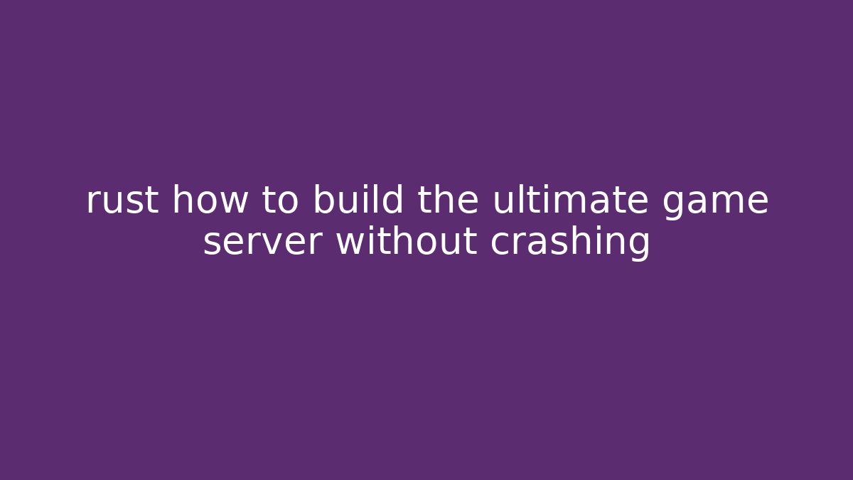 rust how to build the ultimate game server without crashing