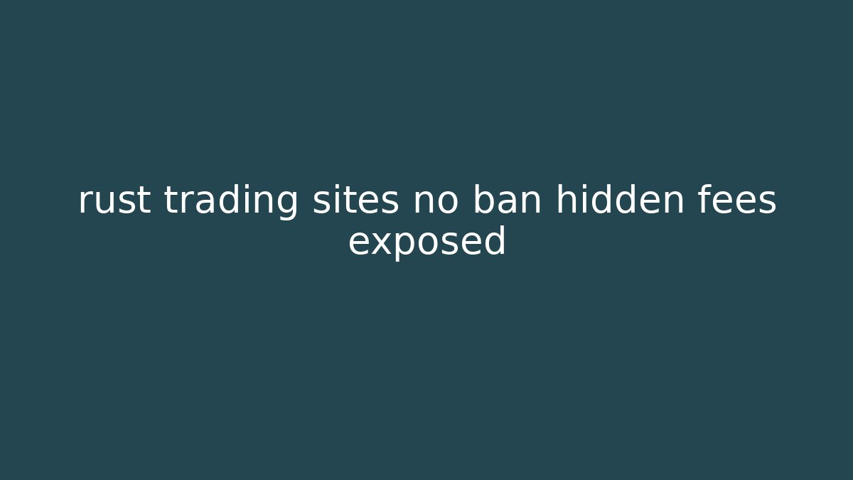 rust trading sites no ban hidden fees exposed