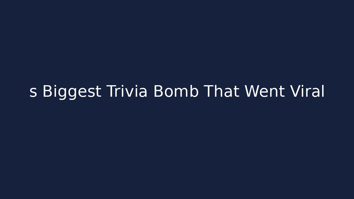 s Biggest Trivia Bomb That Went Viral