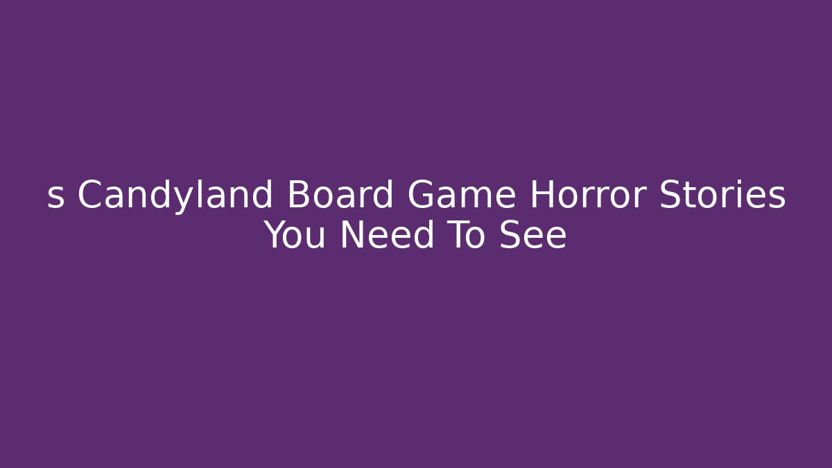 s Candyland Board Game Horror Stories You Need To See