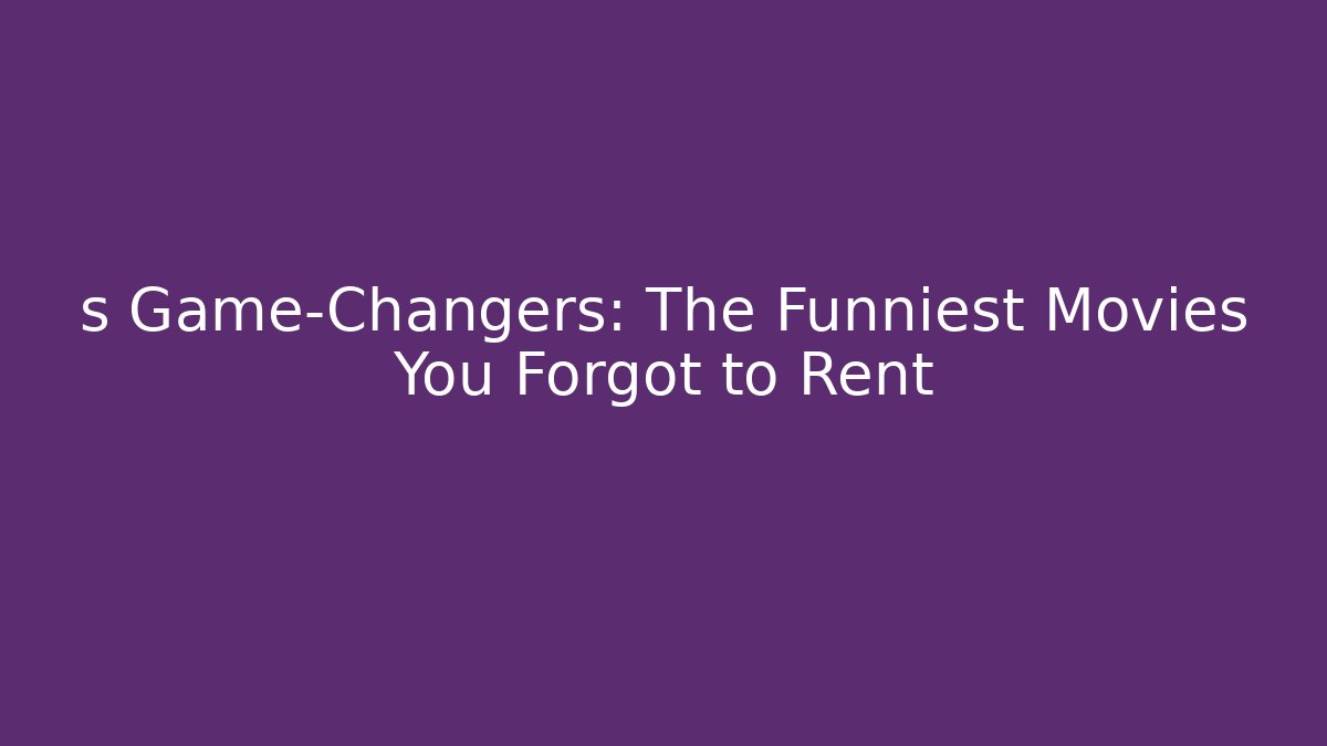 s Game-Changers: The Funniest Movies You Forgot to Rent