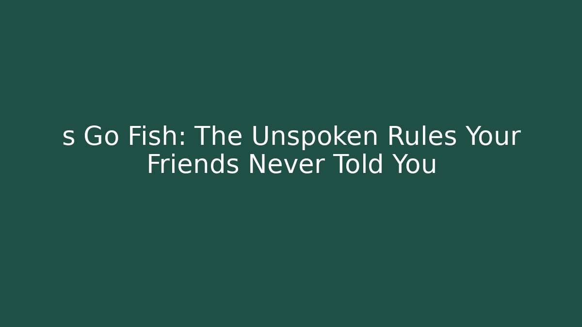 s Go Fish: The Unspoken Rules Your Friends Never Told You