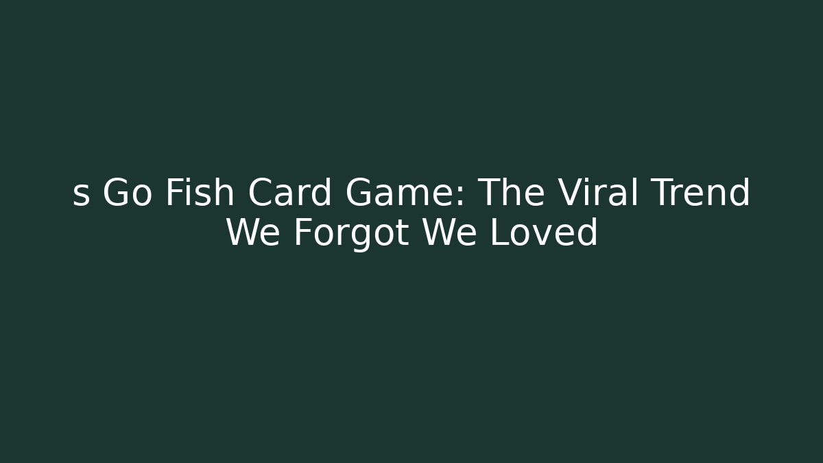 s Go Fish Card Game: The Viral Trend We Forgot We Loved