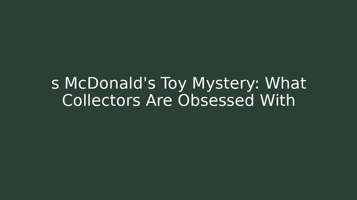 s McDonald's Toy Mystery: What Collectors Are Obsessed With