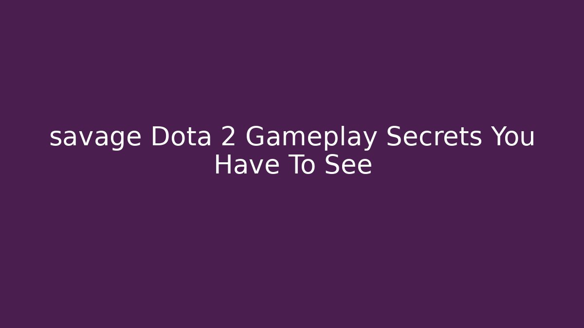 savage Dota 2 Gameplay Secrets You Have To See