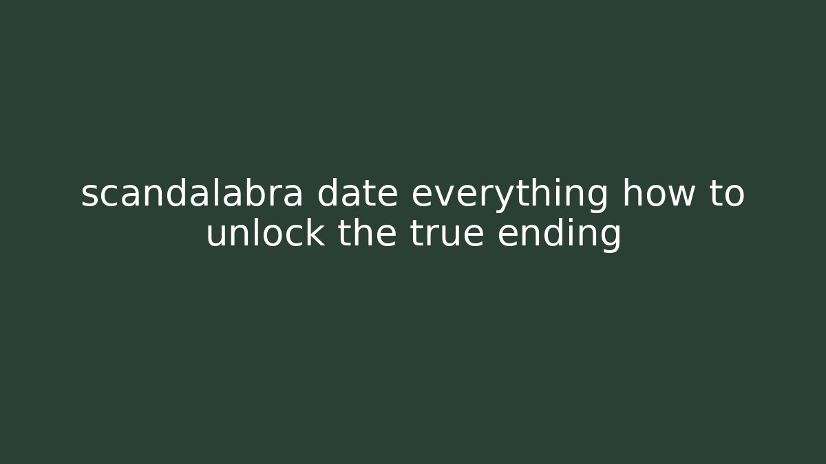 scandalabra date everything how to unlock the true ending