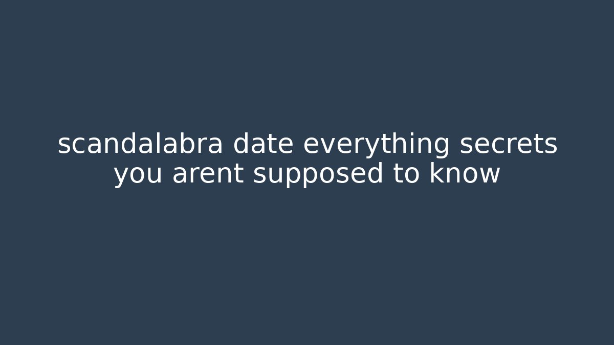 scandalabra date everything secrets you arent supposed to know