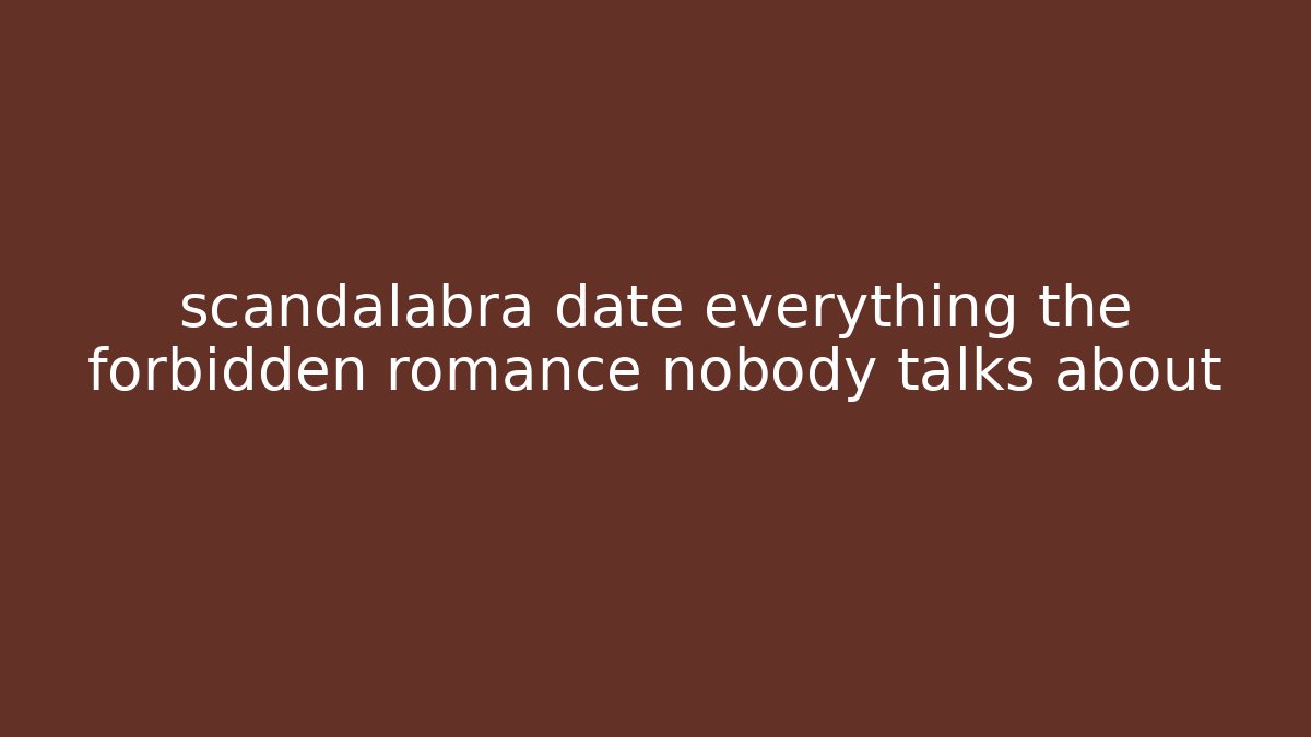 scandalabra date everything the forbidden romance nobody talks about