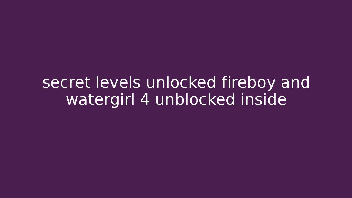 secret levels unlocked fireboy and watergirl 4 unblocked inside - Boomer Naturals