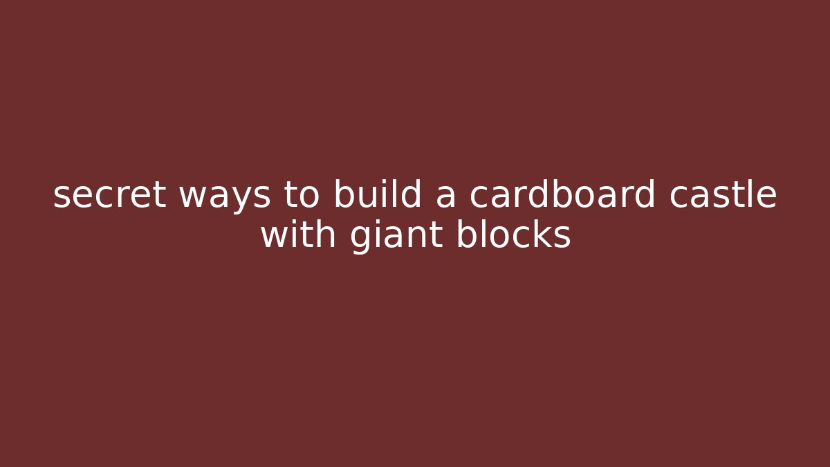 secret ways to build a cardboard castle with giant blocks
