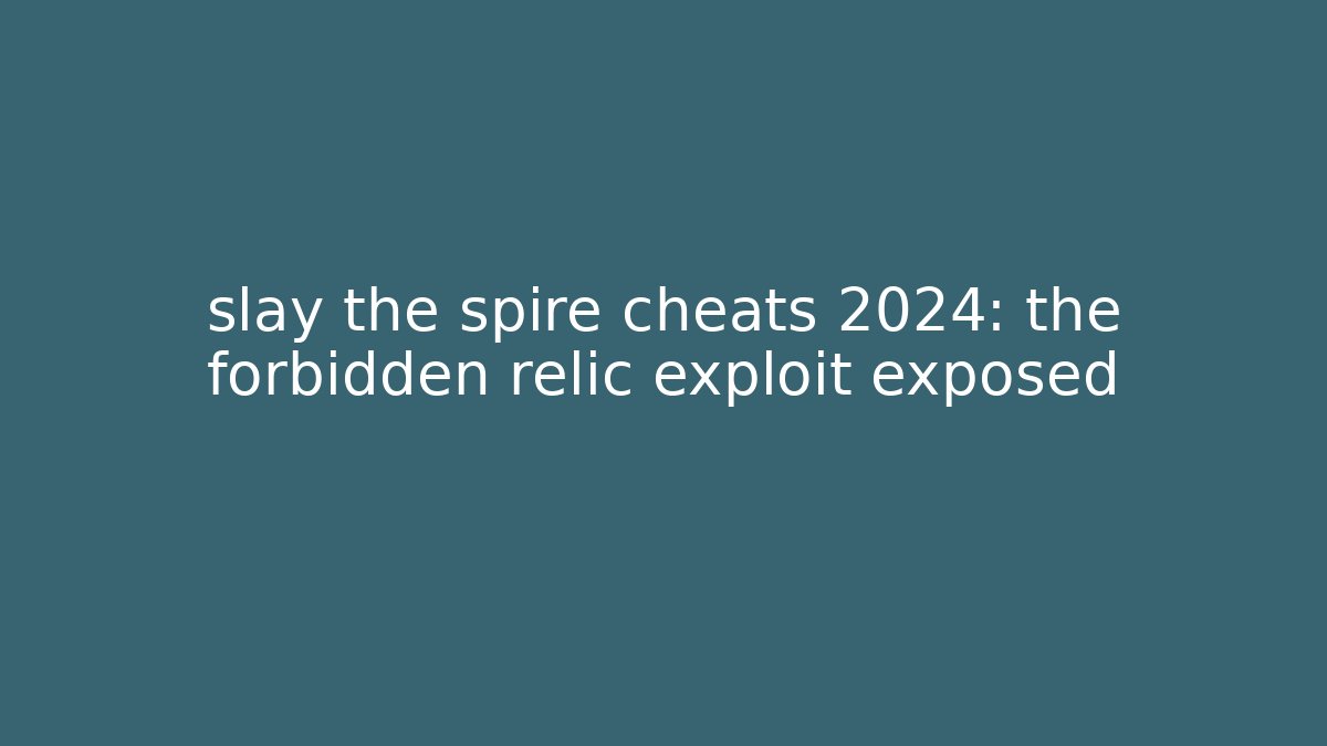 slay the spire cheats 2024: the forbidden relic exploit exposed