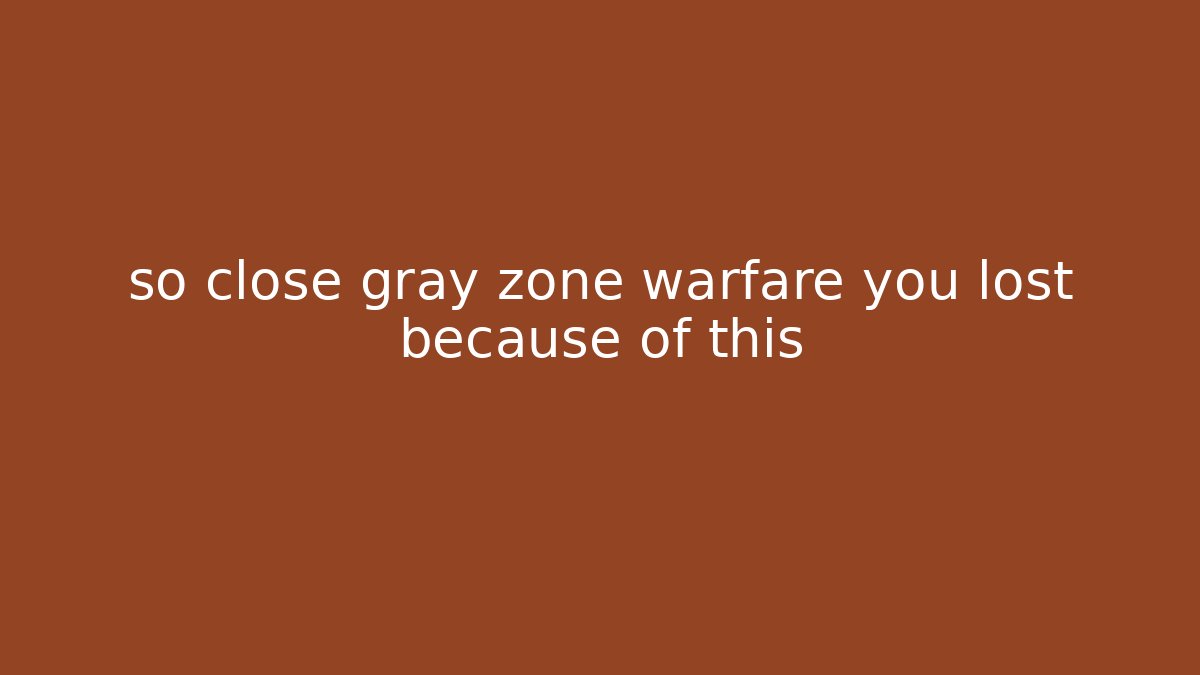 so close gray zone warfare you lost because of this
