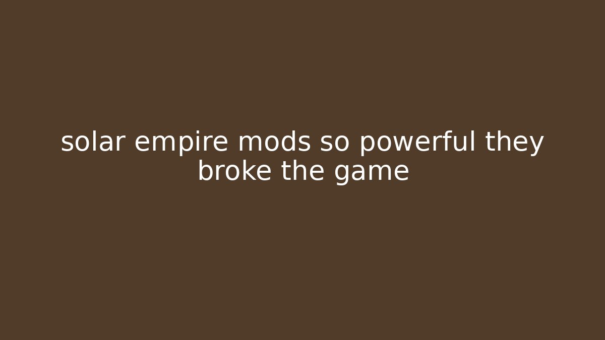 solar empire mods so powerful they broke the game