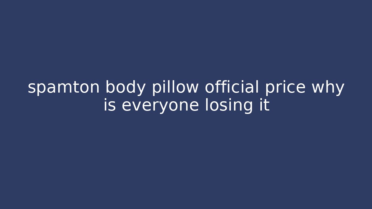 spamton body pillow official price why is everyone losing it