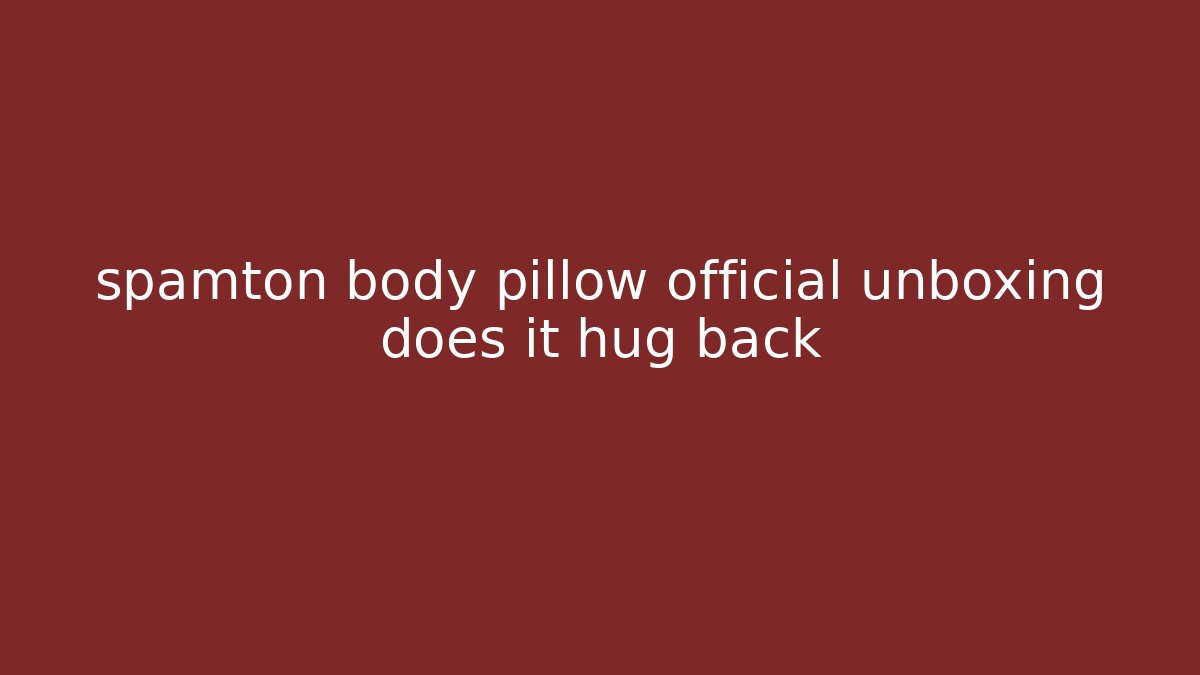 spamton body pillow official unboxing does it hug back